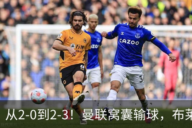 从2-0到2-3！曼联窝囊输球，布莱顿上演绝境大逆转，阵容厚度太差